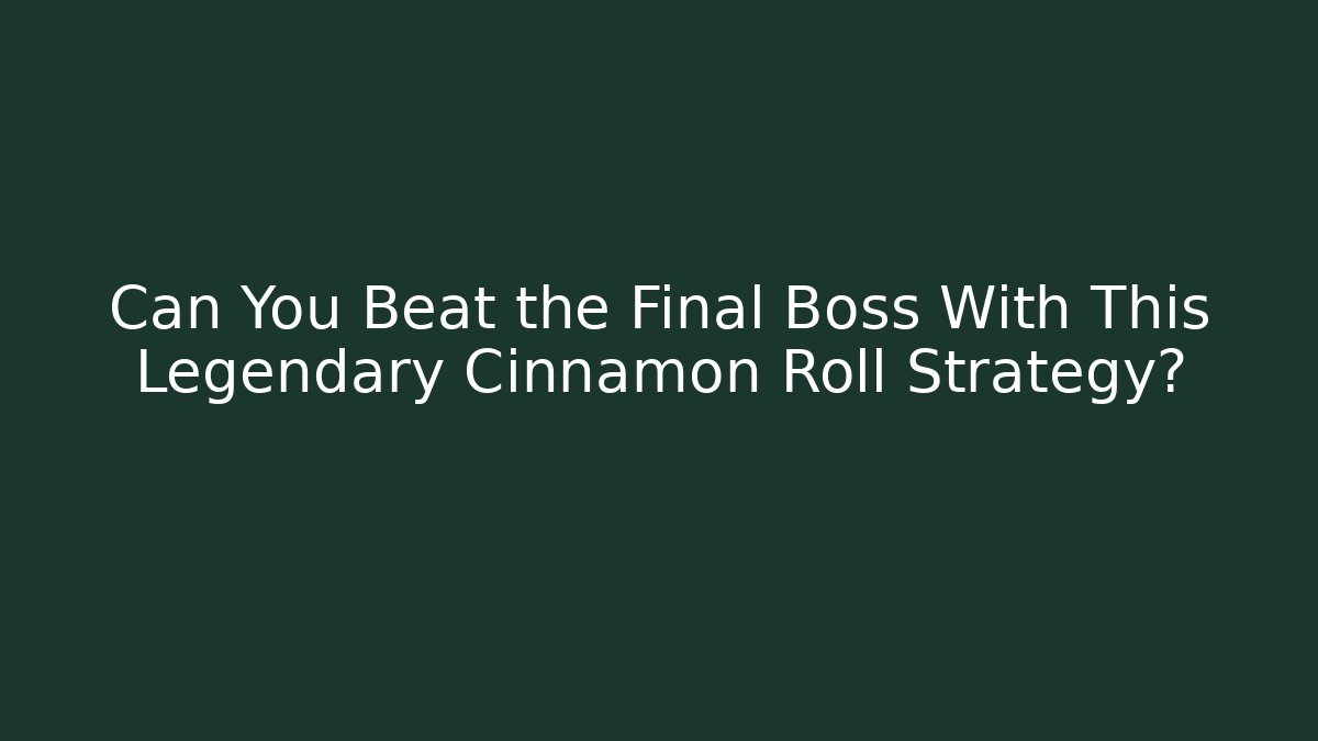 Can You Beat the Final Boss With This Legendary Cinnamon Roll Strategy?