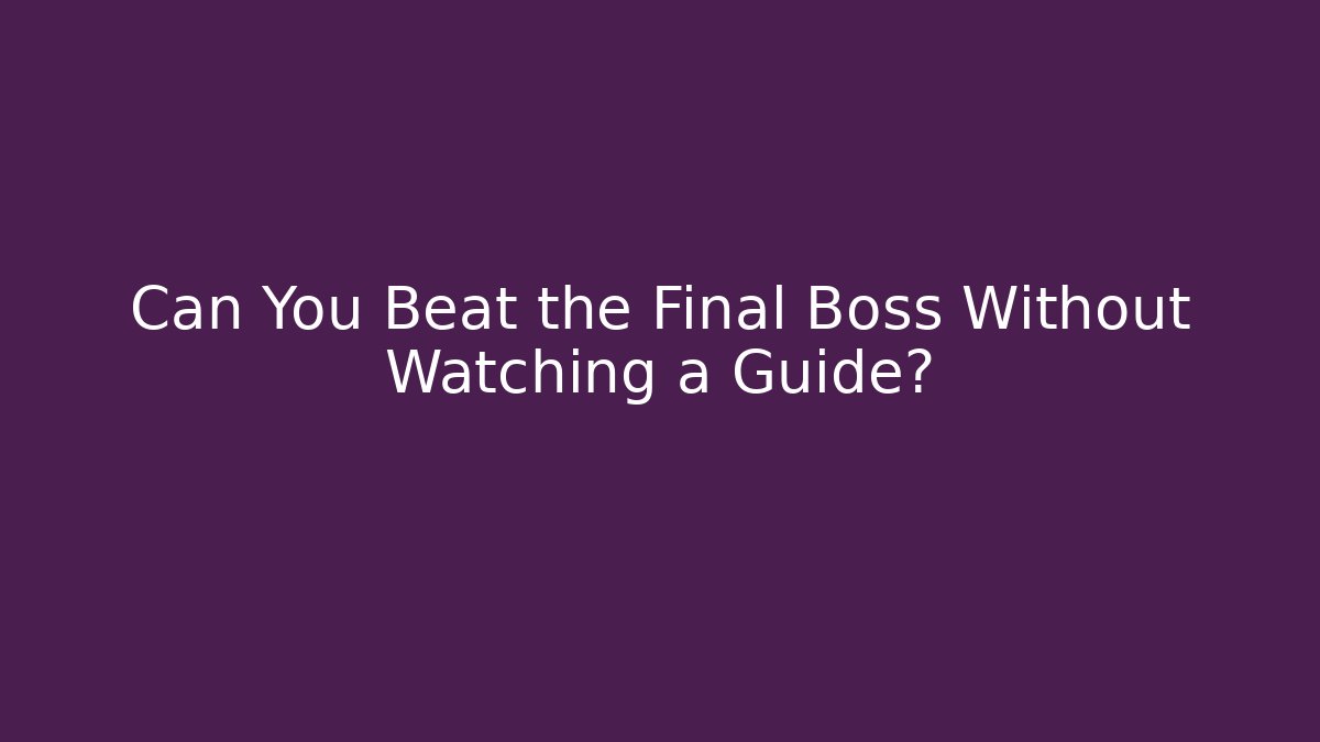 Can You Beat the Final Boss Without Watching a Guide?
