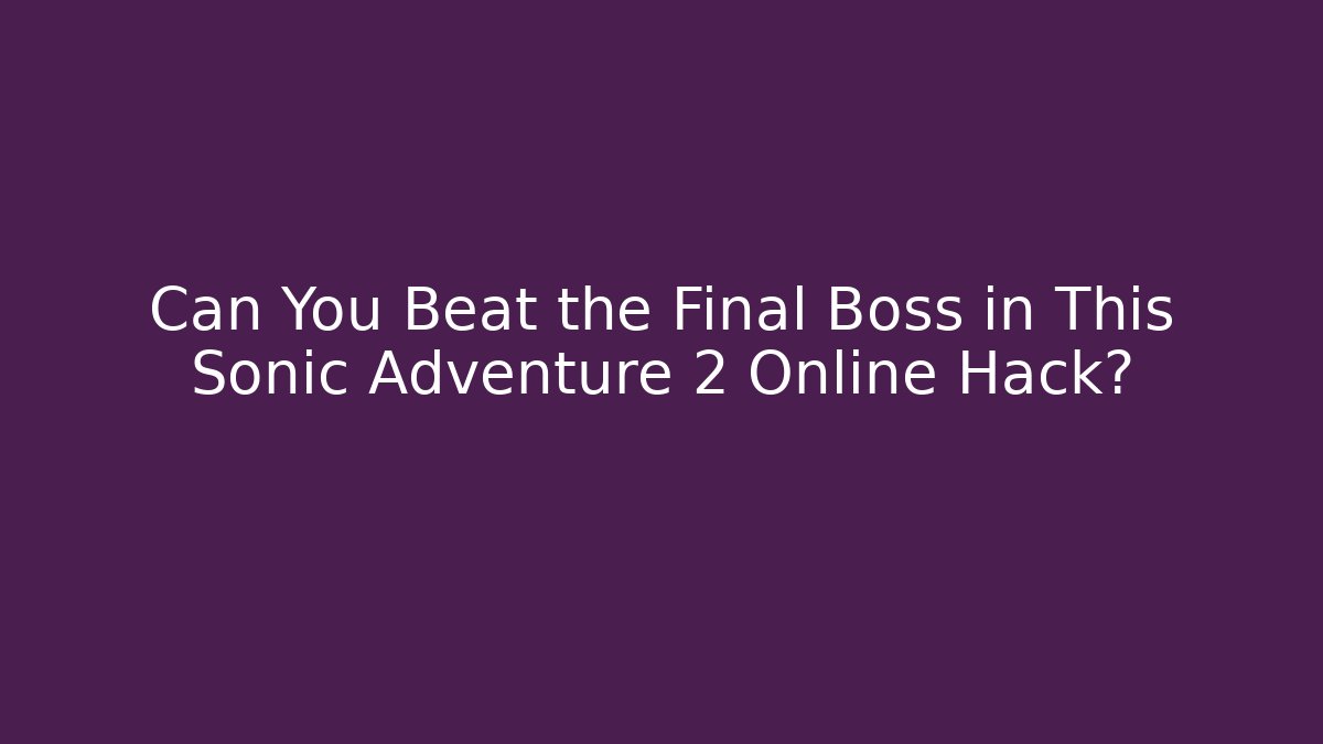 Can You Beat the Final Boss in This Sonic Adventure 2 Online Hack?