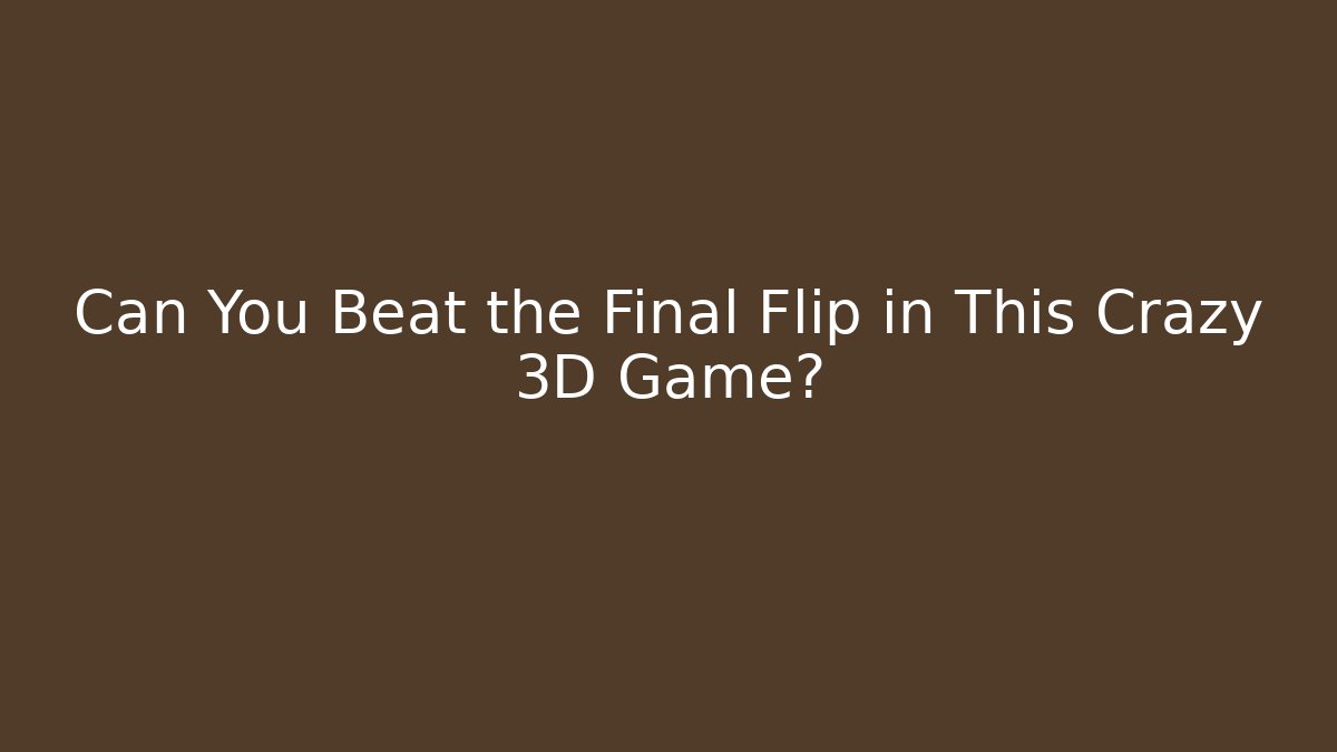 Can You Beat the Final Flip in This Crazy 3D Game?