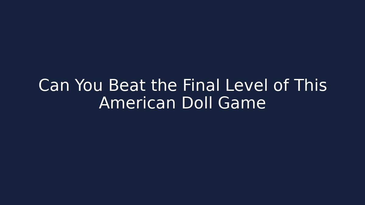 Can You Beat the Final Level of This American Doll Game