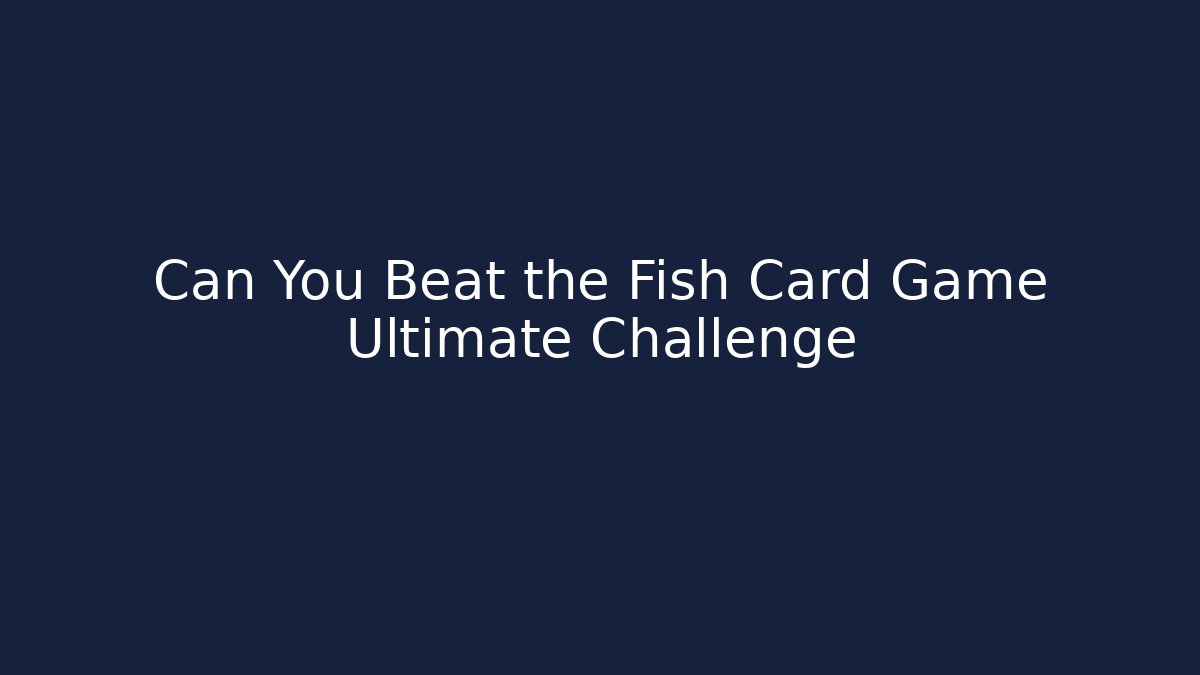 Can You Beat the Fish Card Game Ultimate Challenge