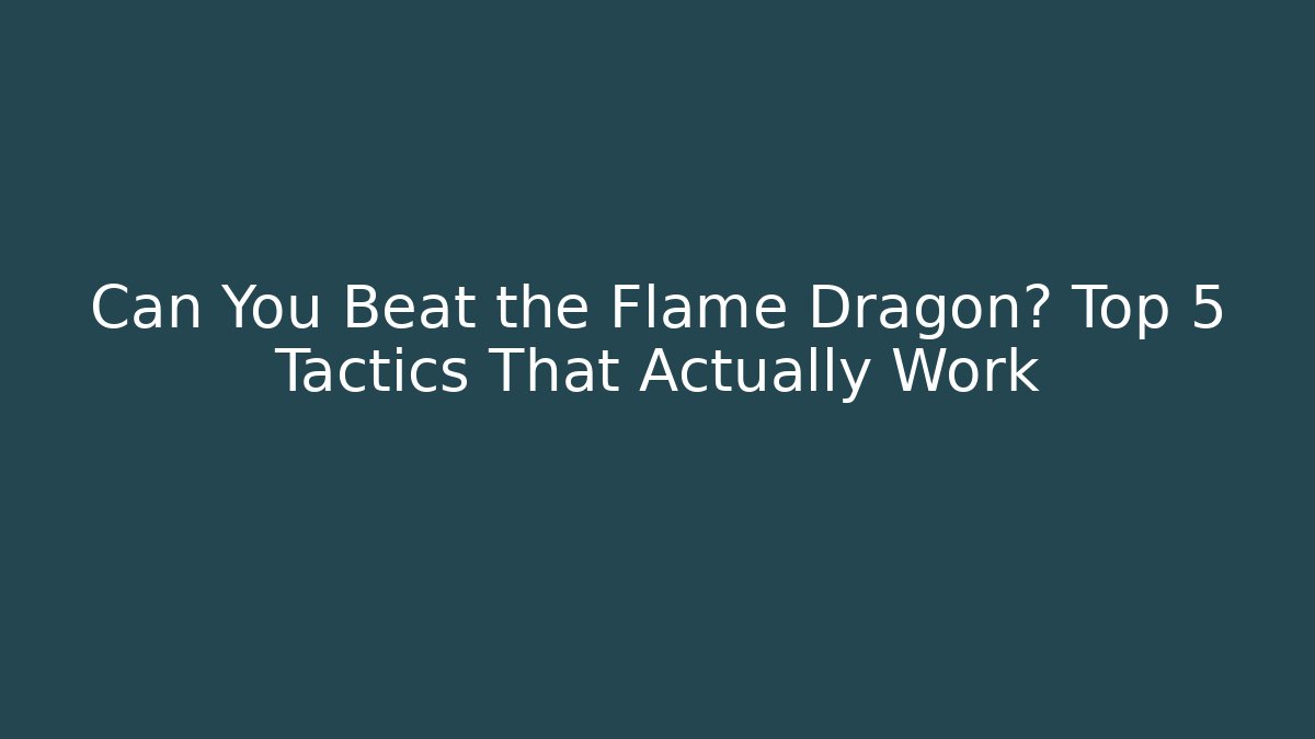Can You Beat the Flame Dragon? Top 5 Tactics That Actually Work