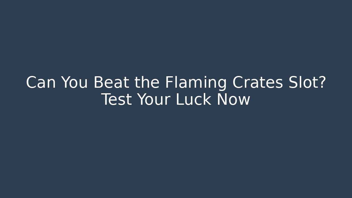 Can You Beat the Flaming Crates Slot? Test Your Luck Now