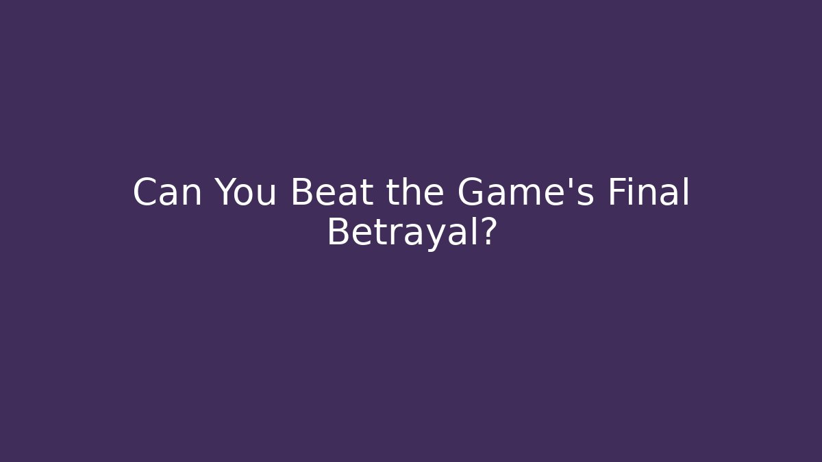 Can You Beat the Game's Final Betrayal?