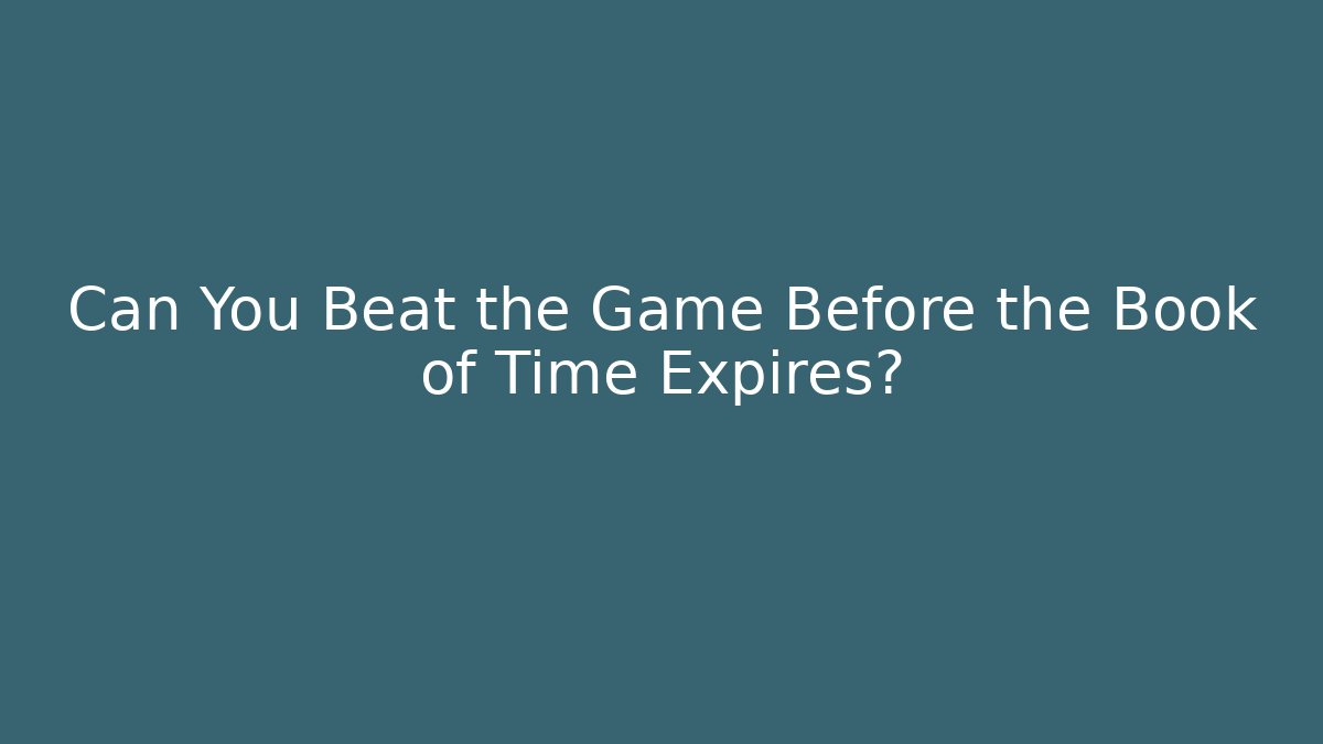 Can You Beat the Game Before the Book of Time Expires?