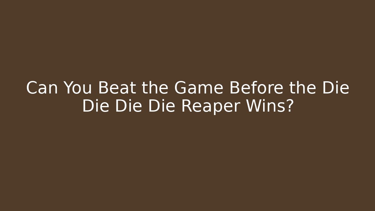 Can You Beat the Game Before the Die Die Die Die Reaper Wins?