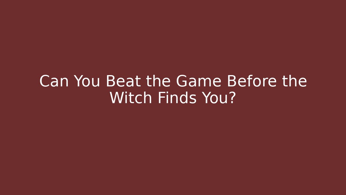 Can You Beat the Game Before the Witch Finds You?