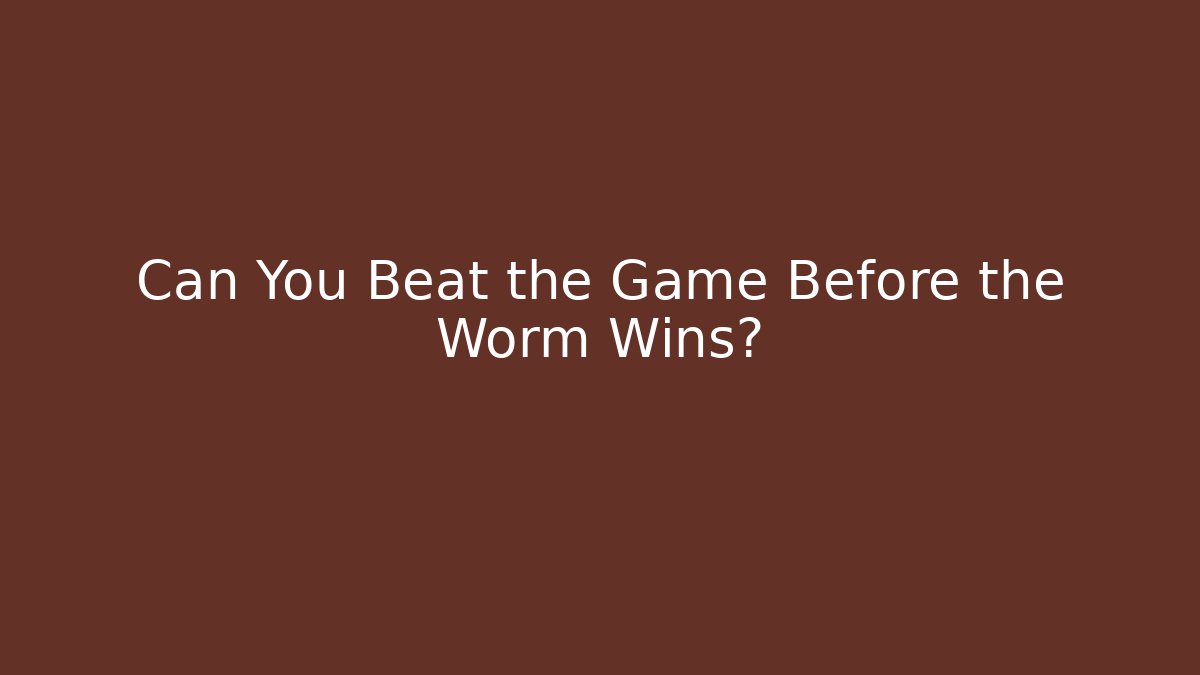 Can You Beat the Game Before the Worm Wins?
