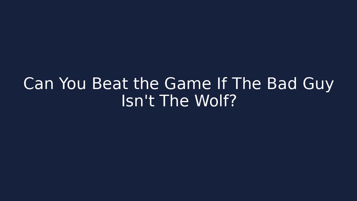 Can You Beat the Game If The Bad Guy Isn't The Wolf?