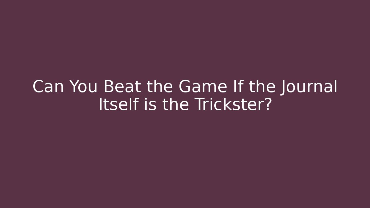Can You Beat the Game If the Journal Itself is the Trickster?