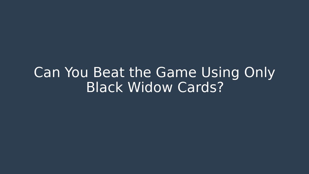 Can You Beat the Game Using Only Black Widow Cards?