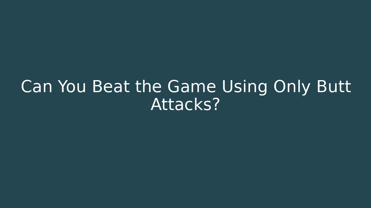Can You Beat the Game Using Only Butt Attacks?