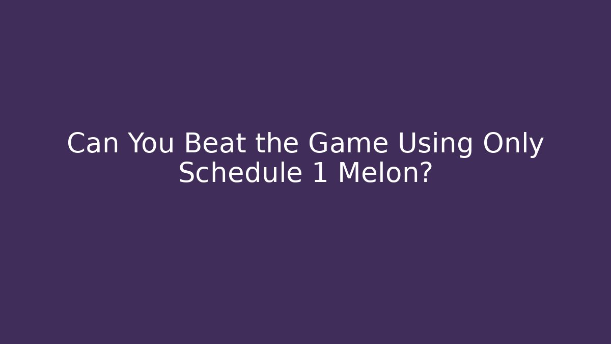 Can You Beat the Game Using Only Schedule 1 Melon?