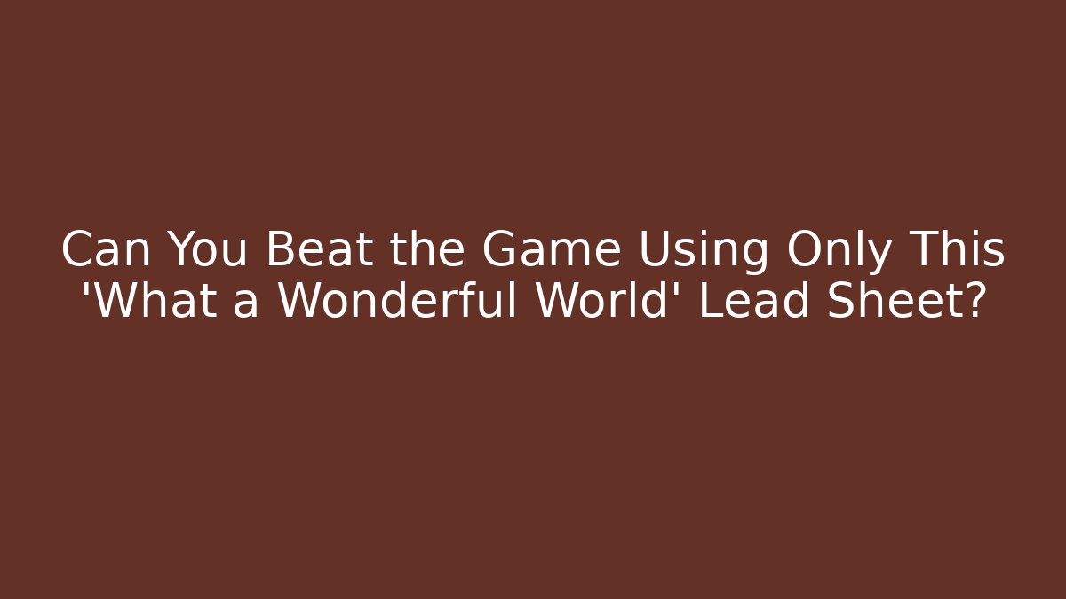 Can You Beat the Game Using Only This 'What a Wonderful World' Lead Sheet? - Critter Realm