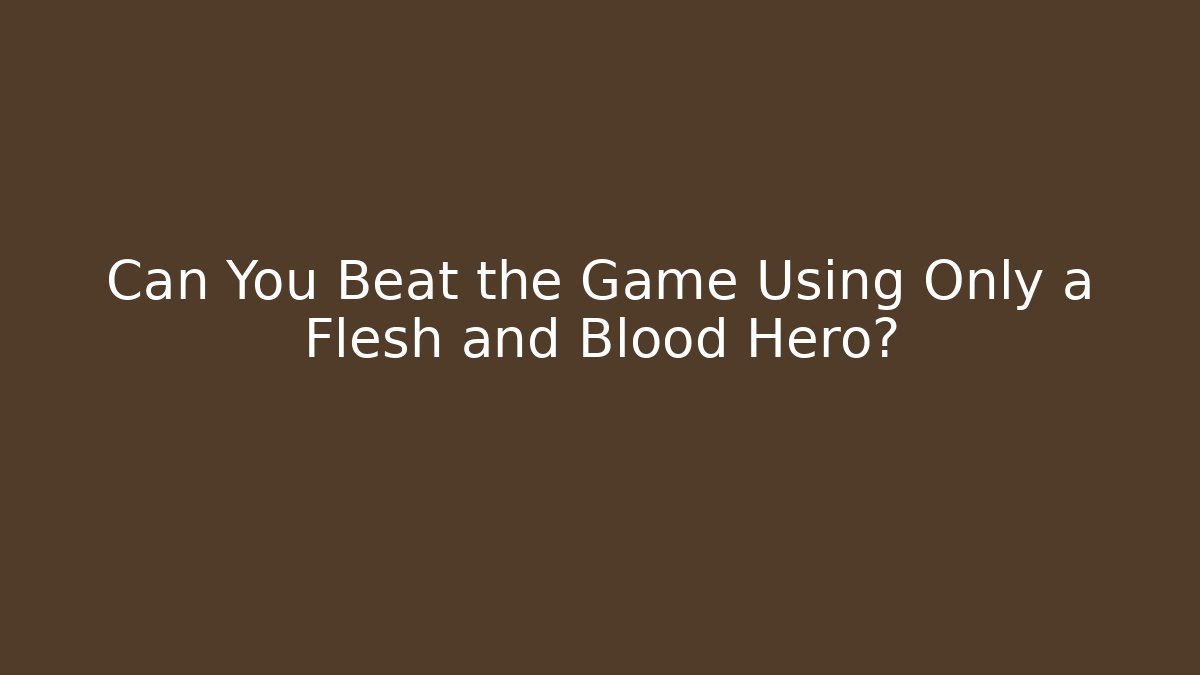 Can You Beat the Game Using Only a Flesh and Blood Hero?