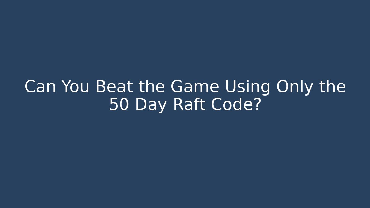 Can You Beat the Game Using Only the 50 Day Raft Code?