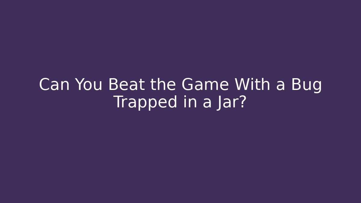 Can You Beat the Game With a Bug Trapped in a Jar?