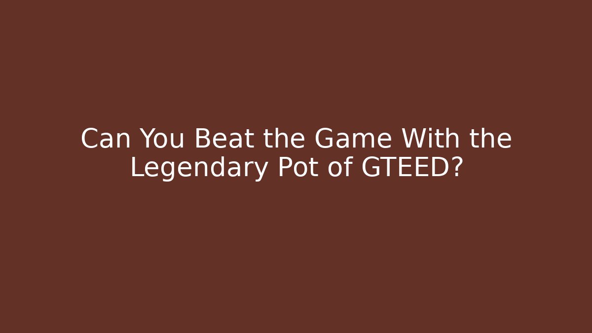 Can You Beat the Game With the Legendary Pot of GTEED?