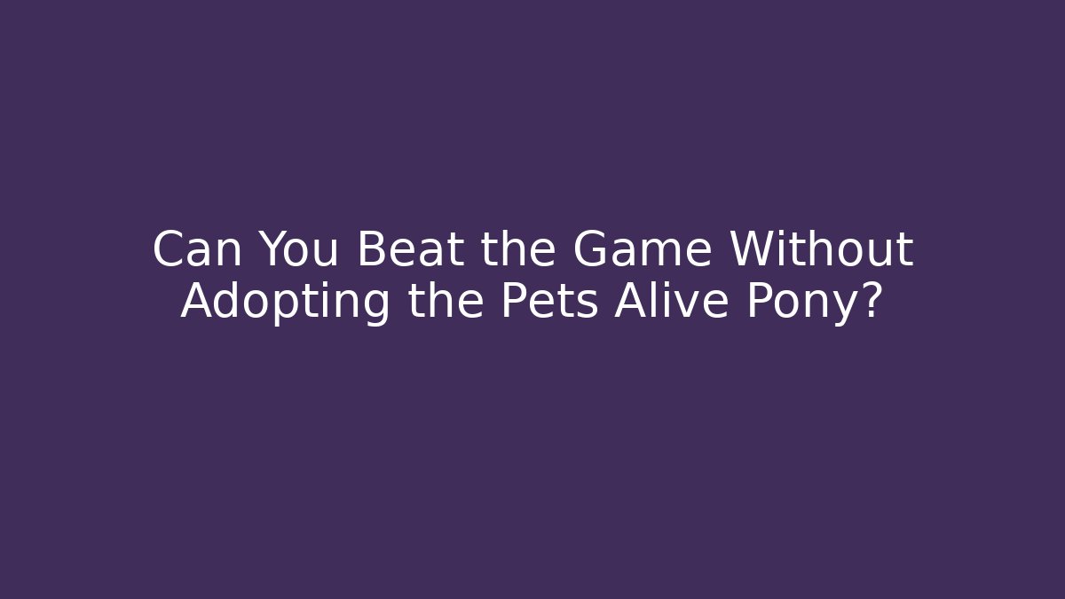 Can You Beat the Game Without Adopting the Pets Alive Pony? - Critter Realm