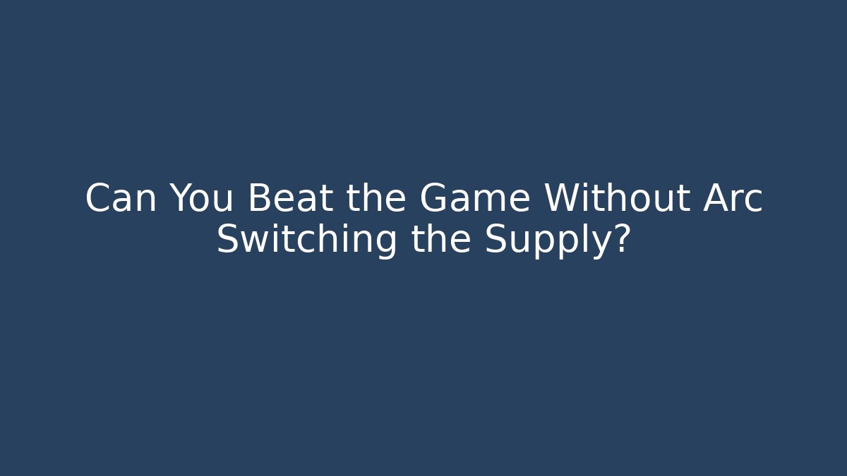 Can You Beat the Game Without Arc Switching the Supply?