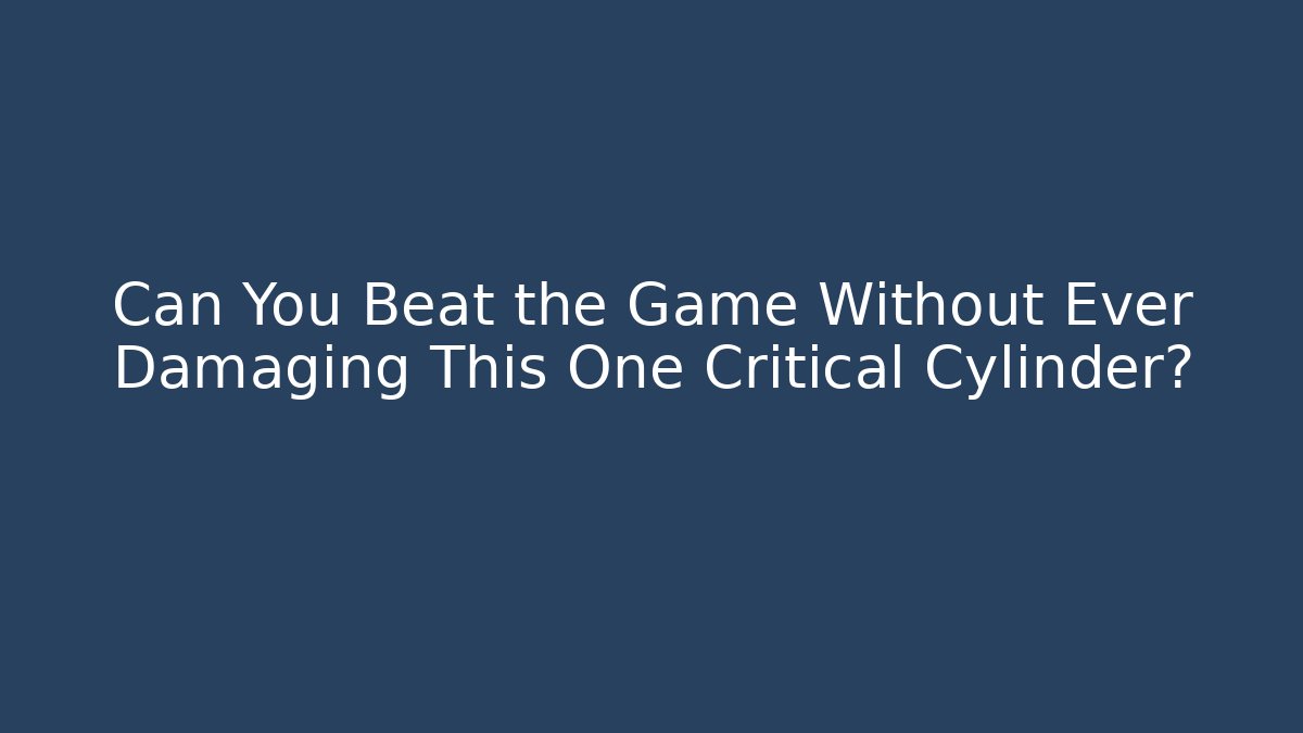 Can You Beat the Game Without Ever Damaging This One Critical Cylinder?