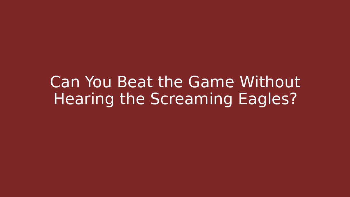 Can You Beat the Game Without Hearing the Screaming Eagles?