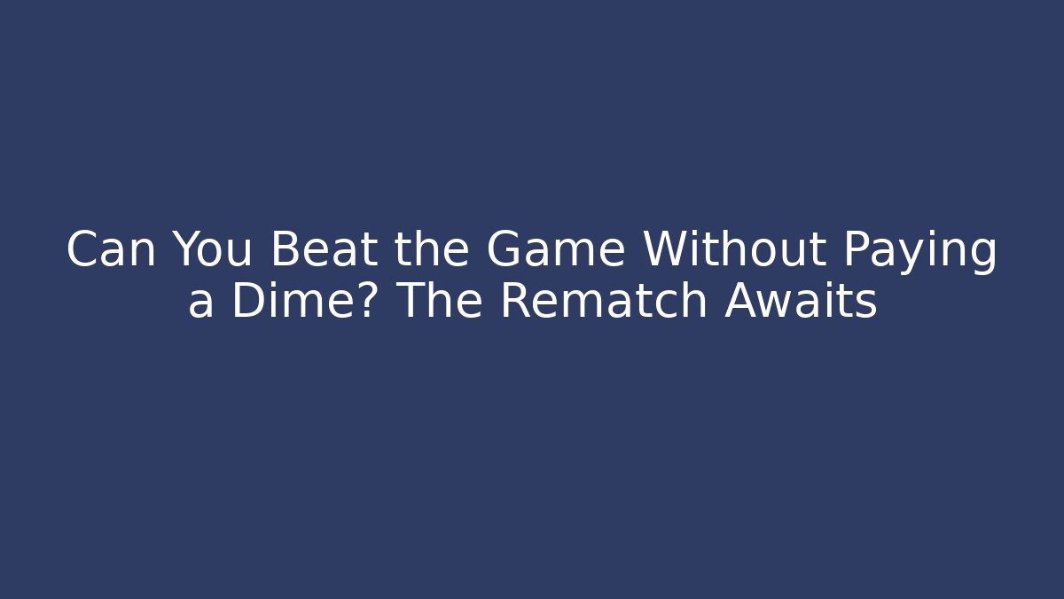 Can You Beat the Game Without Paying a Dime? The Rematch Awaits
