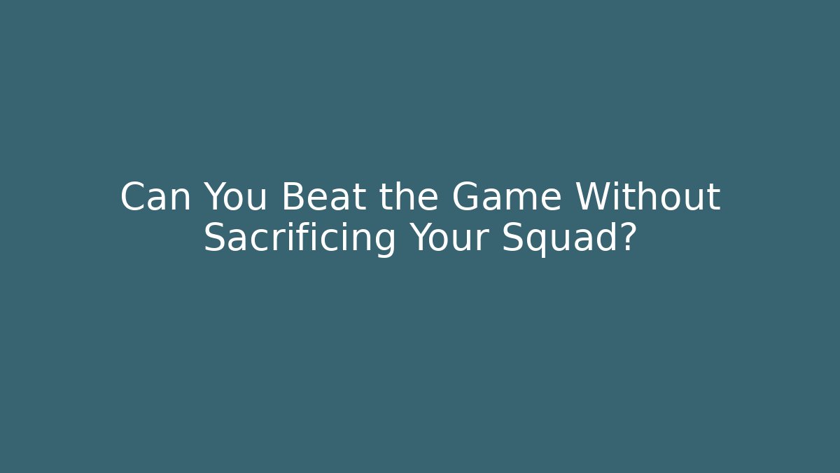 Can You Beat the Game Without Sacrificing Your Squad?