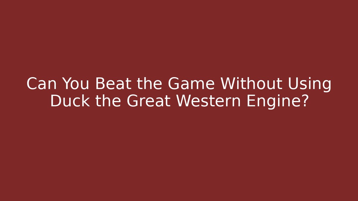 Can You Beat the Game Without Using Duck the Great Western Engine? - Critter Realm