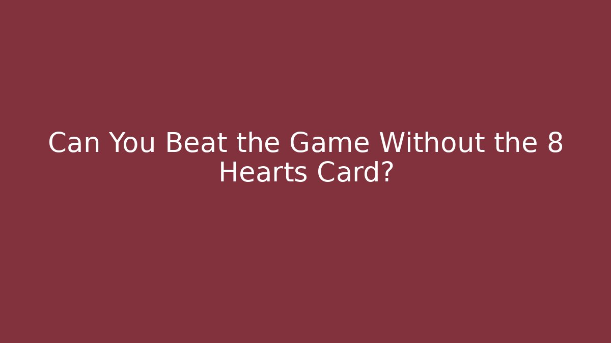 Can You Beat the Game Without the 8 Hearts Card?