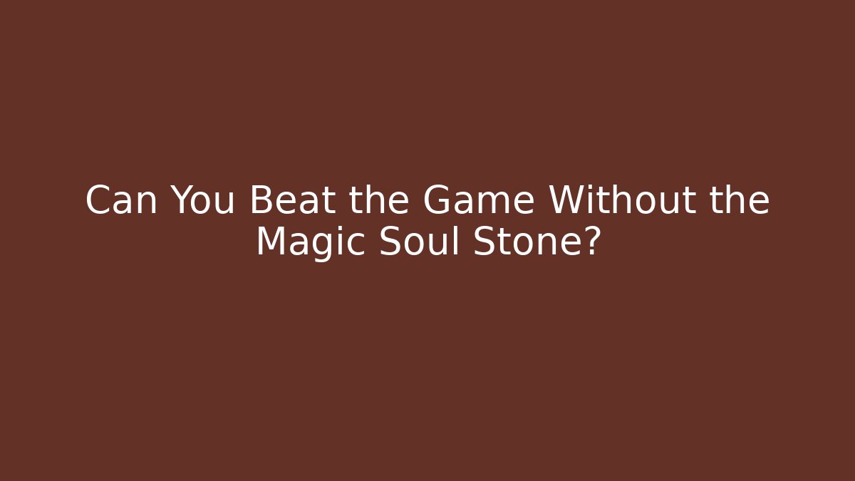 Can You Beat the Game Without the Magic Soul Stone?