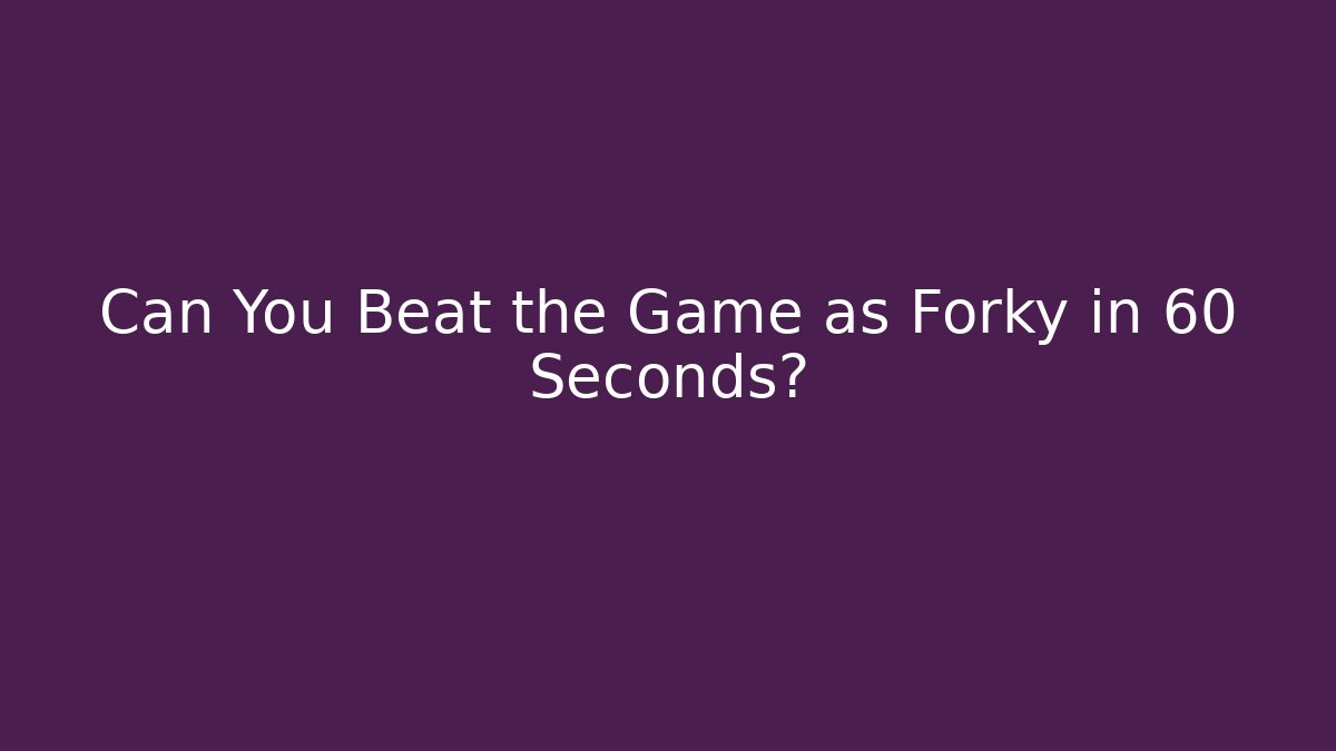 Can You Beat the Game as Forky in 60 Seconds?