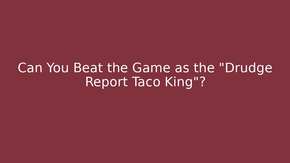 Can You Beat the Game as the "Drudge Report Taco King"?