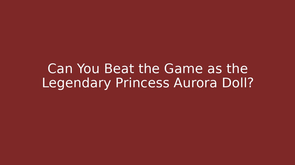 Can You Beat the Game as the Legendary Princess Aurora Doll?