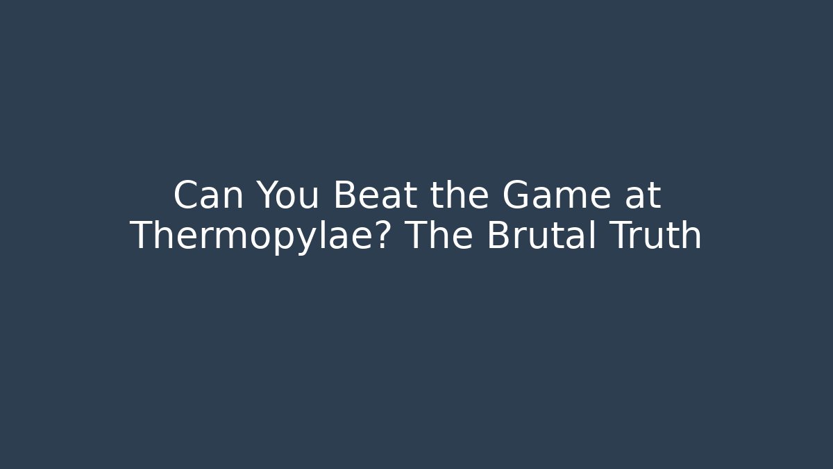 Can You Beat the Game at Thermopylae? The Brutal Truth