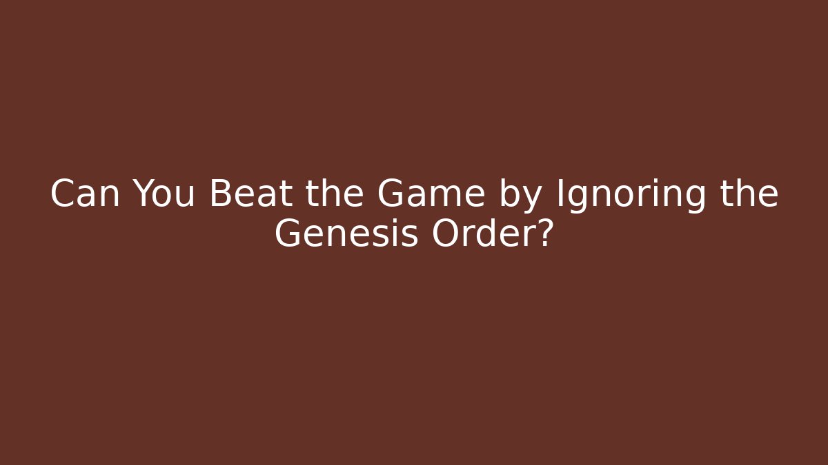 Can You Beat the Game by Ignoring the Genesis Order?
