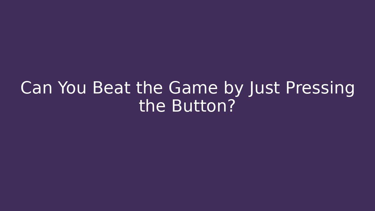 Can You Beat the Game by Just Pressing the Button?