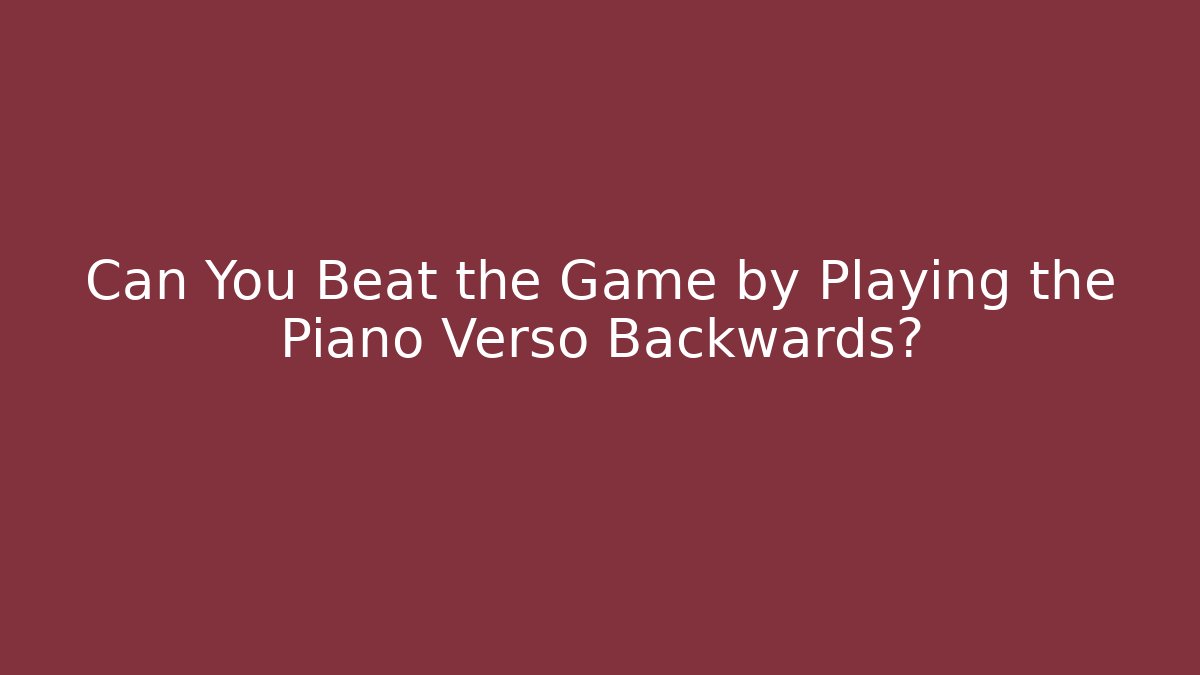 Can You Beat the Game by Playing the Piano Verso Backwards?