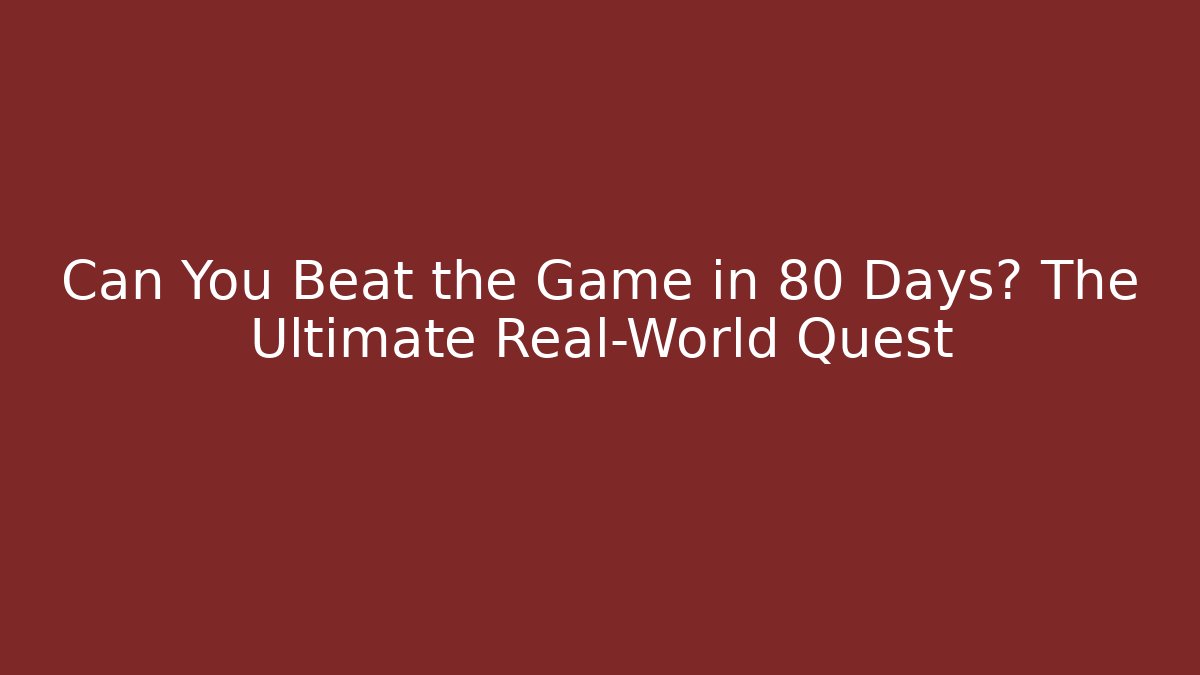 Can You Beat the Game in 80 Days? The Ultimate Real-World Quest