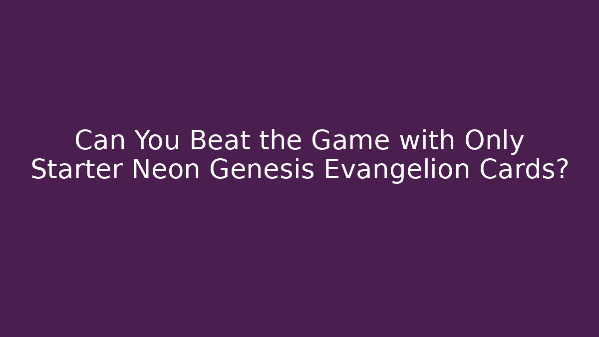 Can You Beat the Game with Only Starter Neon Genesis Evangelion Cards?
