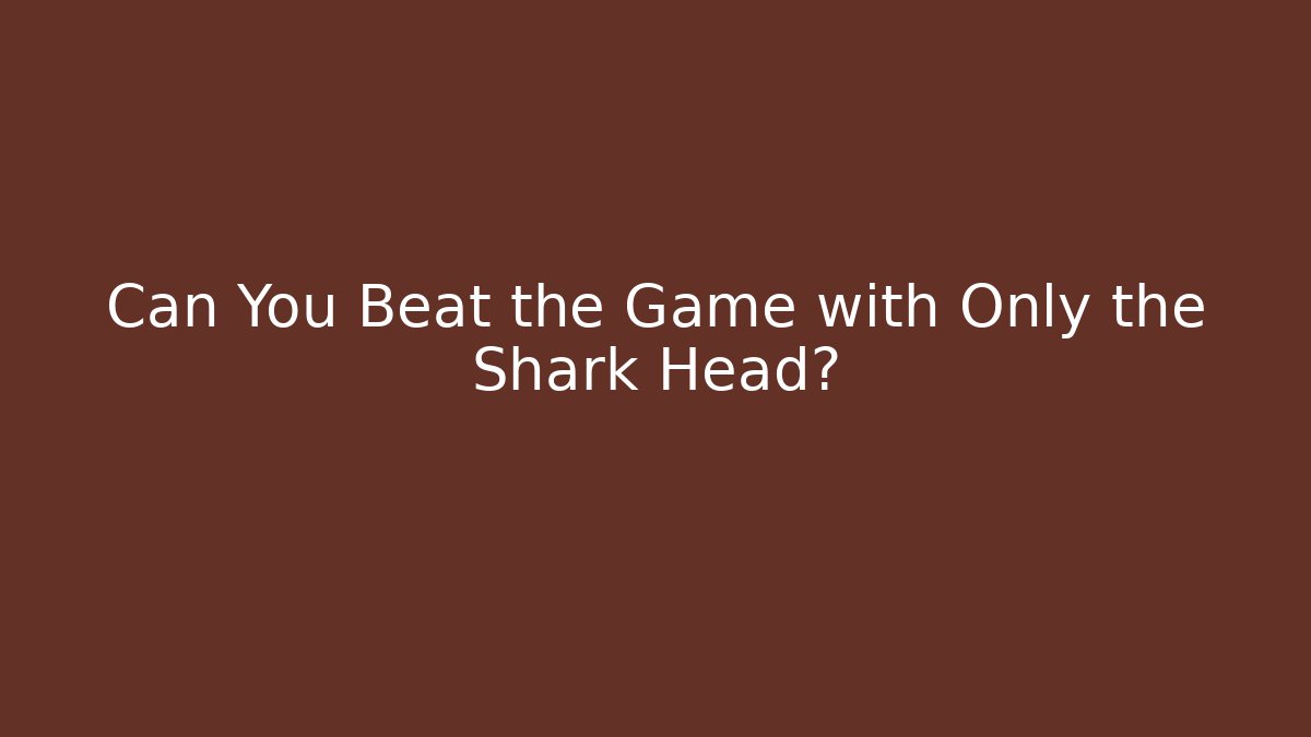 Can You Beat the Game with Only the Shark Head?