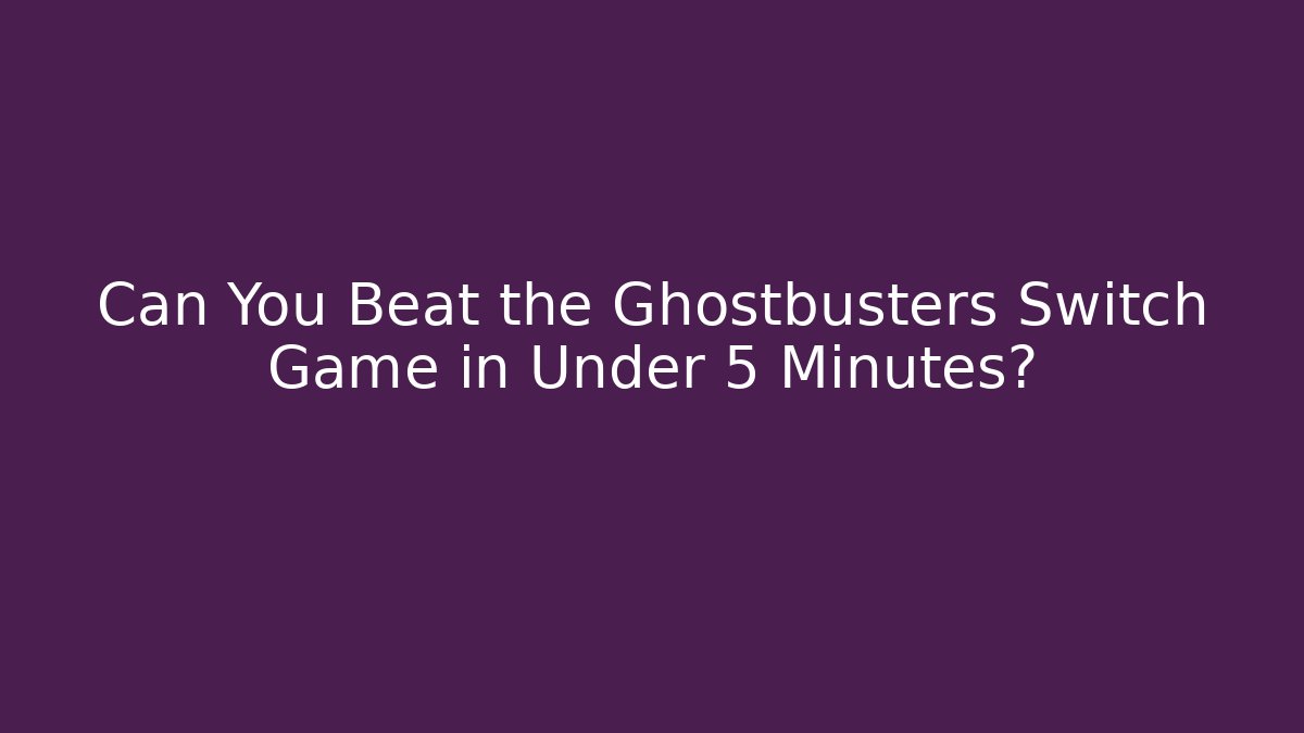 Can You Beat the Ghostbusters Switch Game in Under 5 Minutes?