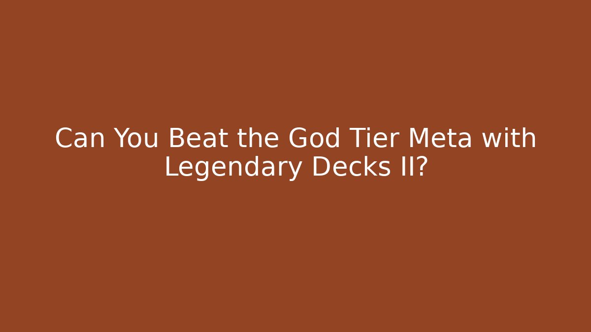 Can You Beat the God Tier Meta with Legendary Decks II?