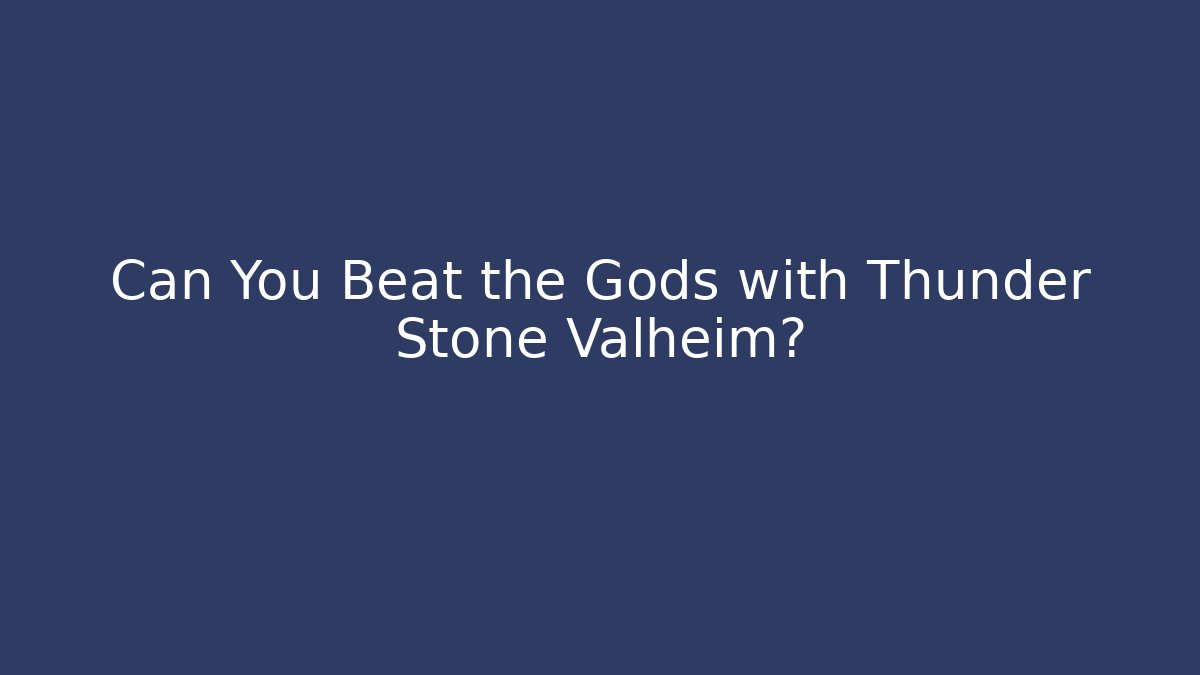 Can You Beat the Gods with Thunder Stone Valheim?
