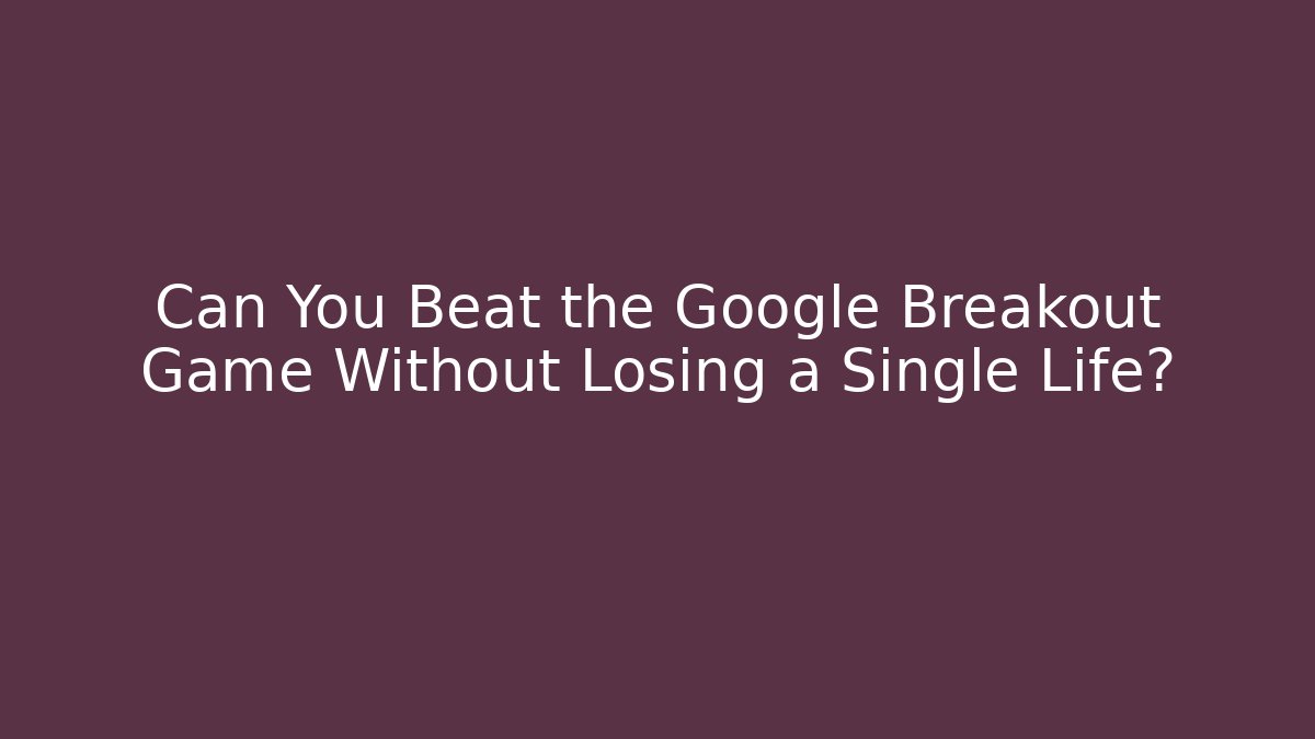 Can You Beat the Google Breakout Game Without Losing a Single Life?