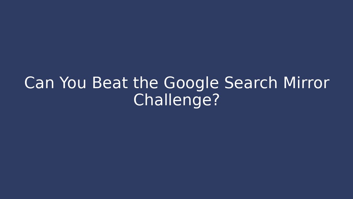 Can You Beat the Google Search Mirror Challenge? - Critter Realm
