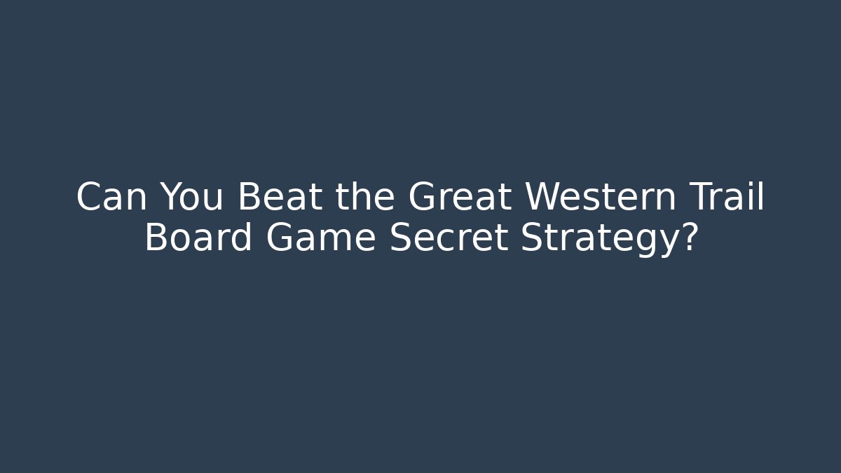 Can You Beat the Great Western Trail Board Game Secret Strategy?