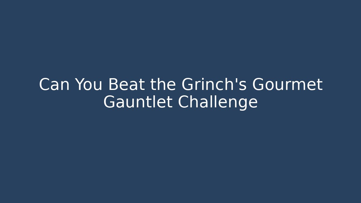 Can You Beat the Grinch’s Gourmet Gauntlet Challenge