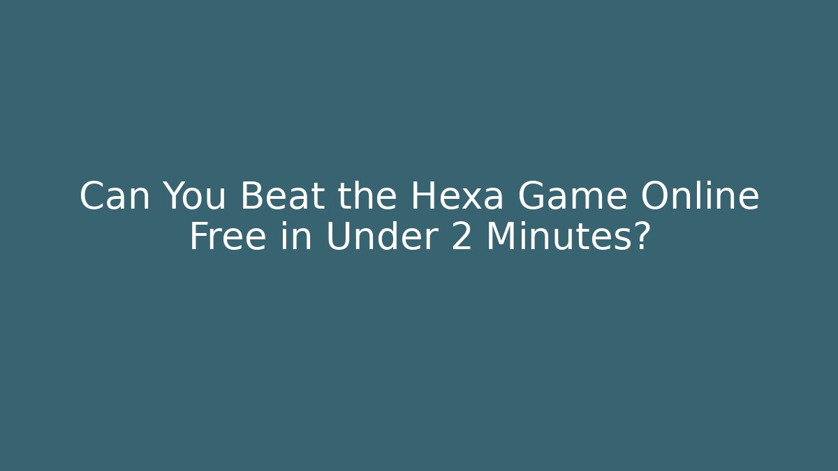 Can You Beat the Hexa Game Online Free in Under 2 Minutes?